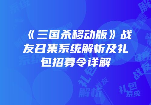 《三国杀移动版》战友召集系统解析及礼包招募令详解