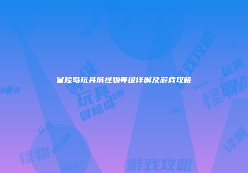 冒险岛玩具城怪物等级详解及游戏攻略