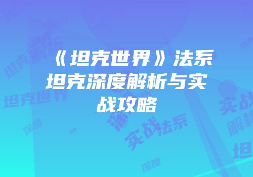 《坦克世界》法系坦克深度解析与实战攻略