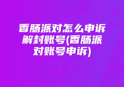 香肠派对怎么申诉解封账号(香肠派对账号申诉)