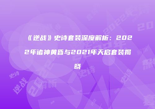 《逆战》史诗套装深度解析：2022年诸神黄昏与2021年天启套装揭晓