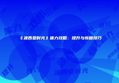 《波西亚时光》体力攻略：提升与恢复技巧