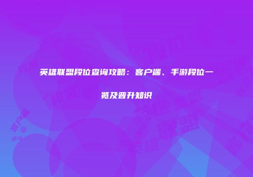英雄联盟段位查询攻略：客户端、手游段位一览及晋升知识