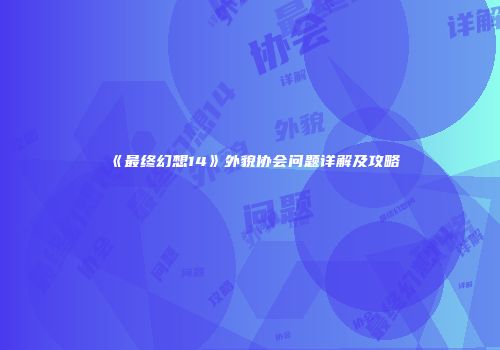 《最终幻想14》外貌协会问题详解及攻略