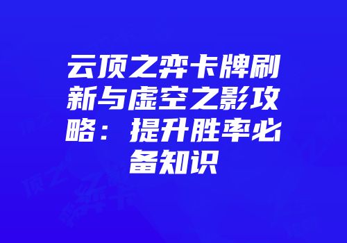 云顶之弈卡牌刷新与虚空之影攻略：提升胜率必备知识