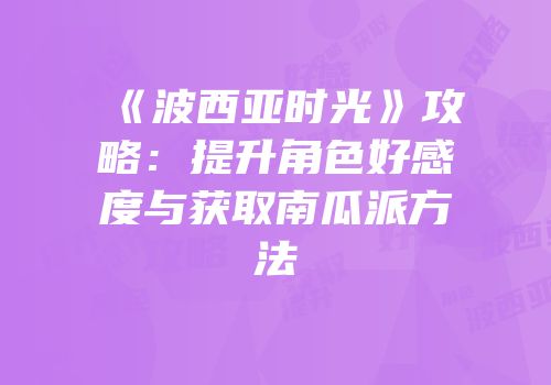 《波西亚时光》攻略：提升角色好感度与获取南瓜派方法