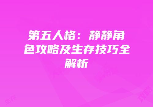 第五人格：静静角色攻略及生存技巧全解析