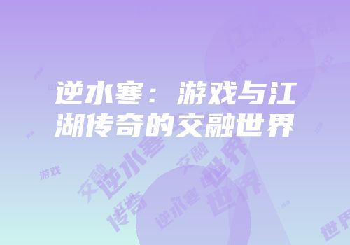 逆水寒：游戏与江湖传奇的交融世界