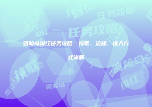 冒险岛绯红任务攻略：接取、流程、进入方式详解