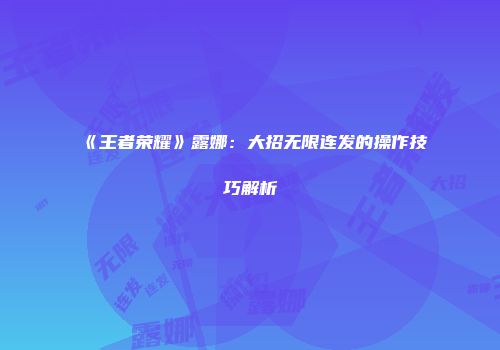 《王者荣耀》露娜：大招无限连发的操作技巧解析