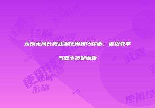 永劫无间长枪武器使用技巧详解：连招教学与魂玉技能解析