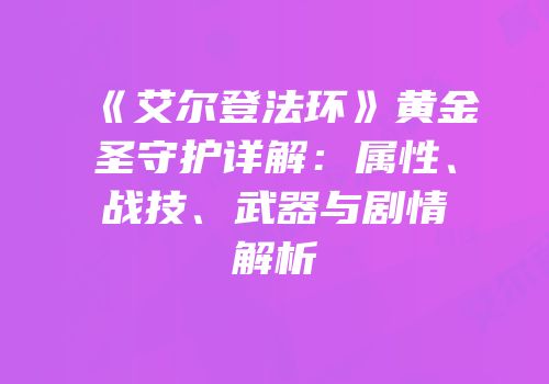 《艾尔登法环》黄金圣守护详解：属性、战技、武器与剧情解析