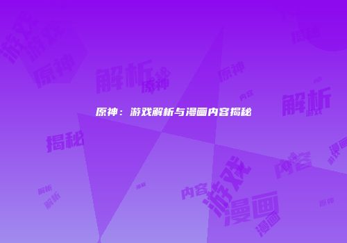 原神：游戏解析与漫画内容揭秘