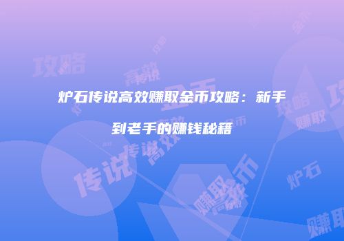 炉石传说高效赚取金币攻略：新手到老手的赚钱秘籍