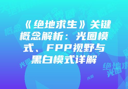 《绝地求生》关键概念解析：光圈模式、FPP视野与黑白模式详解