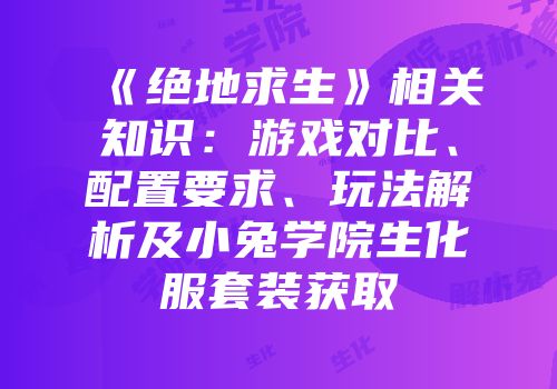 《绝地求生》相关知识：游戏对比、配置要求、玩法解析及小兔学院生化服套装获取