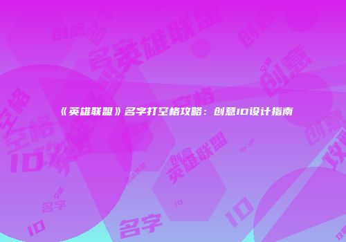 《英雄联盟》名字打空格攻略：创意ID设计指南