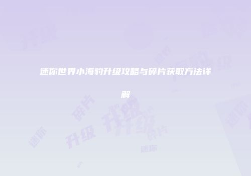 迷你世界小海豹升级攻略与碎片获取方法详解