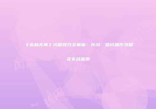 《永劫无间》闪避技巧全解析：长闪、短闪操作攻略及实战应用