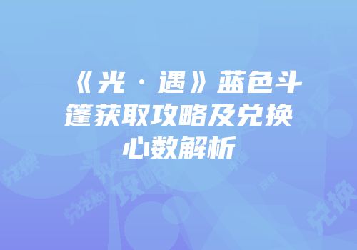 《光·遇》蓝色斗篷获取攻略及兑换心数解析