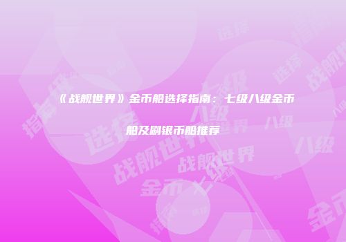 《战舰世界》金币船选择指南：七级八级金币船及刷银币船推荐