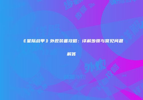 《星际战甲》外观装备攻略：详解步骤与常见问题解答