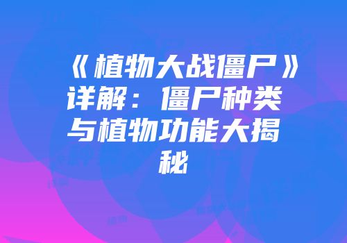 《植物大战僵尸》详解：僵尸种类与植物功能大揭秘