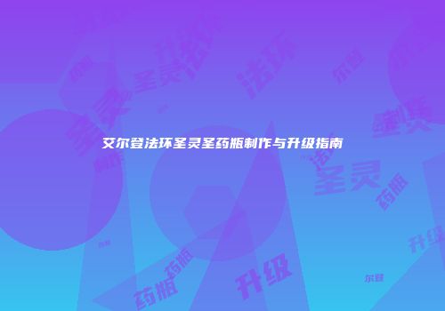 艾尔登法环圣灵圣药瓶制作与升级指南