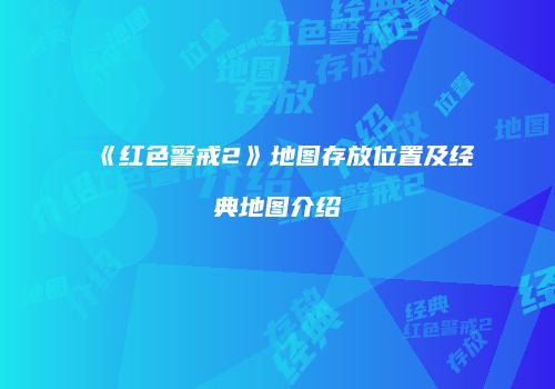 《红色警戒2》地图存放位置及经典地图介绍
