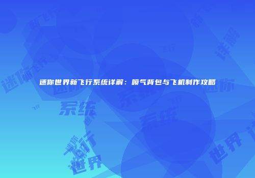 迷你世界新飞行系统详解：喷气背包与飞机制作攻略