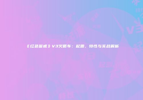 《红色警戒》V3火箭车：起源、特性与实战解析