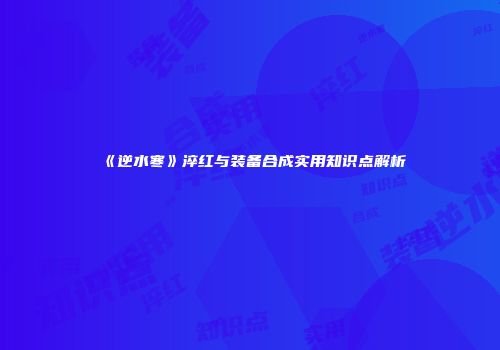 《逆水寒》淬红与装备合成实用知识点解析