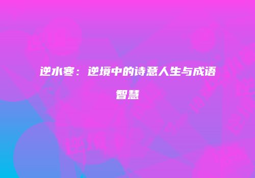 逆水寒：逆境中的诗意人生与成语智慧