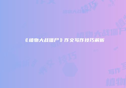 《植物大战僵尸》作文写作技巧解析