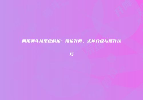 阴阳师斗技系统解析：段位升降、式神分级与提升技巧