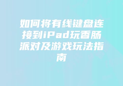 如何将有线键盘连接到iPad玩香肠派对及游戏玩法指南
