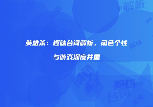 英雄杀：趣味台词解析，角色个性与游戏深度并重