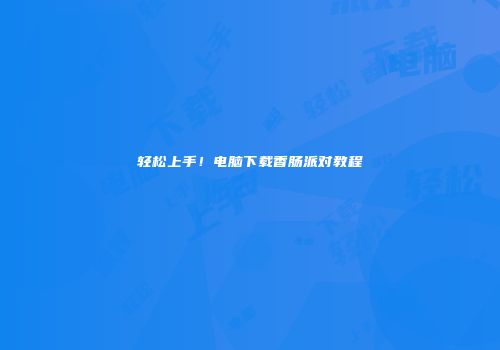 轻松上手！电脑下载香肠派对教程