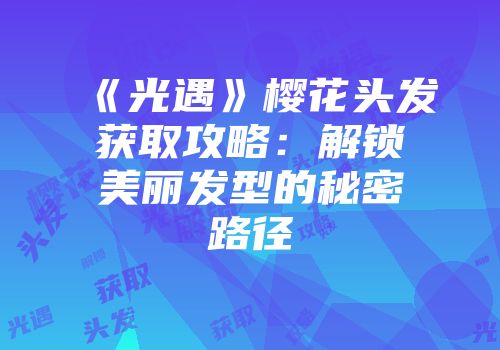 《光遇》樱花头发获取攻略：解锁美丽发型的秘密路径