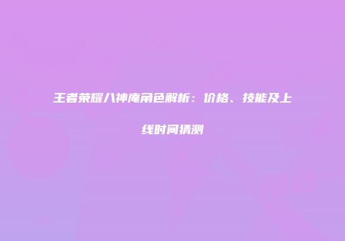 王者荣耀八神庵角色解析：价格、技能及上线时间猜测