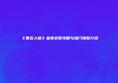《第五人格》金皮获取攻略与热门皮肤介绍