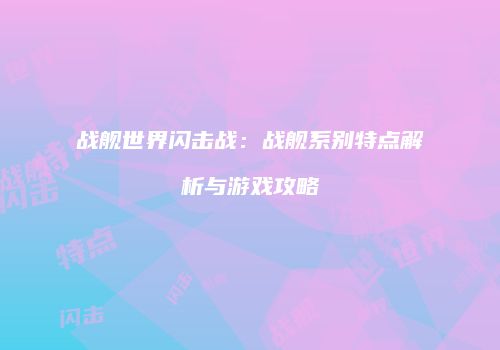 战舰世界闪击战：战舰系别特点解析与游戏攻略
