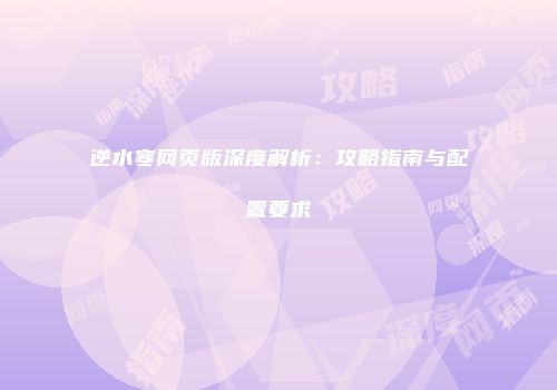 逆水寒网页版深度解析：攻略指南与配置要求