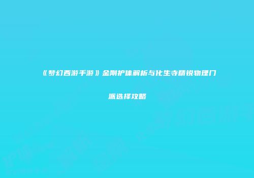 《梦幻西游手游》金刚护体解析与化生寺精锐物理门派选择攻略