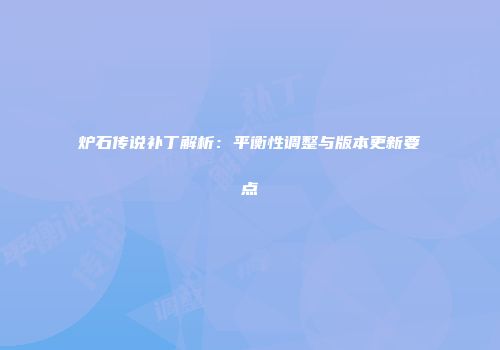 炉石传说补丁解析：平衡性调整与版本更新要点