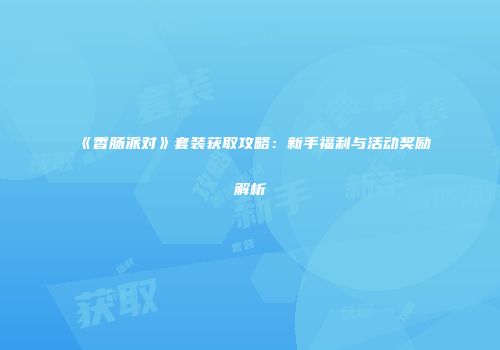 《香肠派对》套装获取攻略：新手福利与活动奖励解析