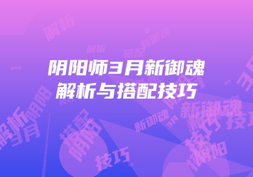 阴阳师3月新御魂解析与搭配技巧