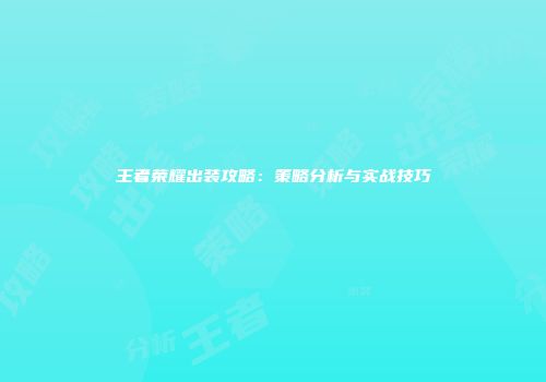 王者荣耀出装攻略：策略分析与实战技巧