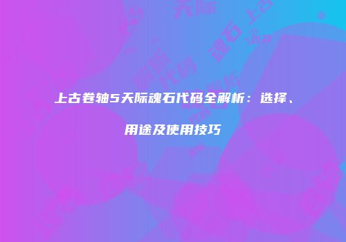 上古卷轴5天际魂石代码全解析：选择、用途及使用技巧
