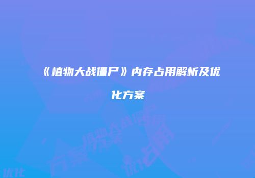《植物大战僵尸》内存占用解析及优化方案